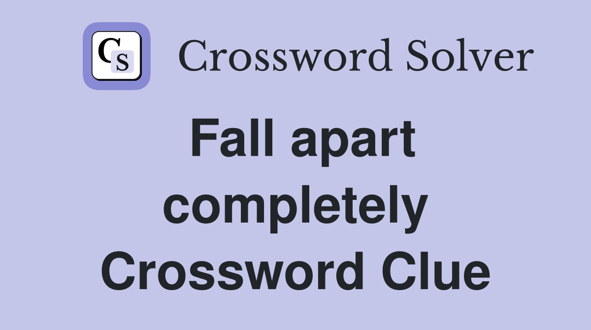 Fall apart completely Crossword Clue
