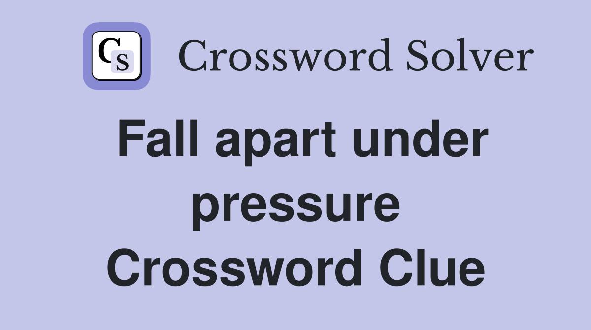 Fall apart under pressure Crossword Clue