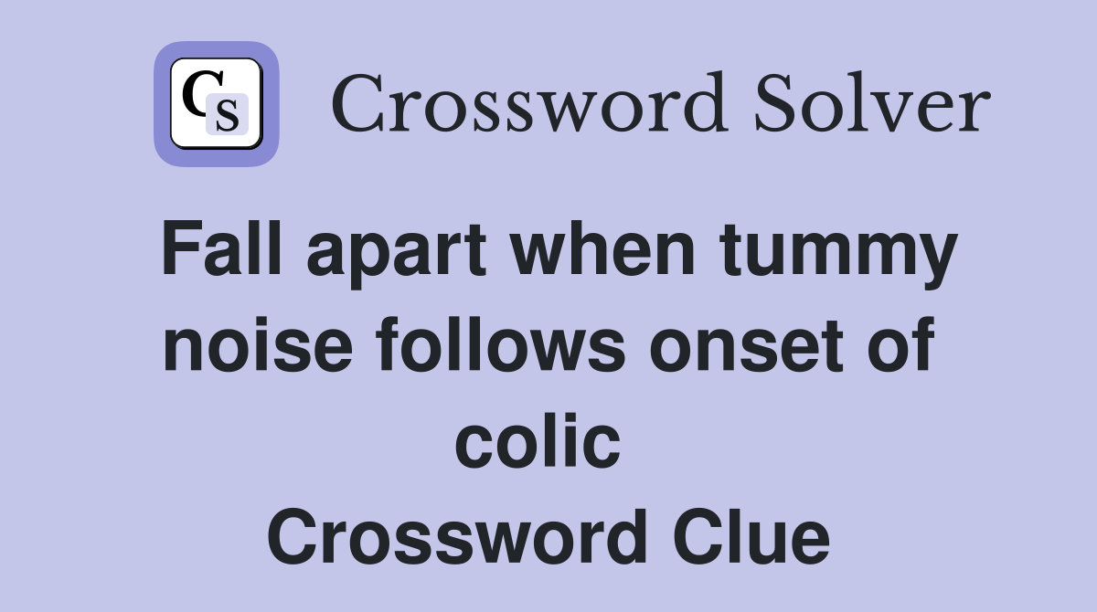 Fall apart when tummy noise follows onset of colic  Crossword Clue