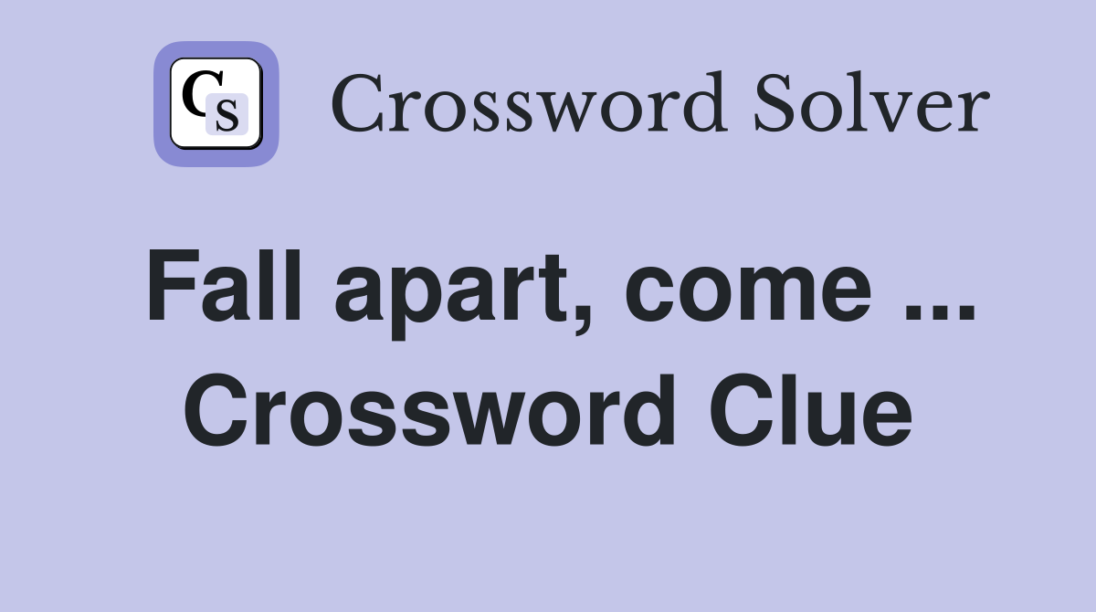 Fall apart, come ... Crossword Clue