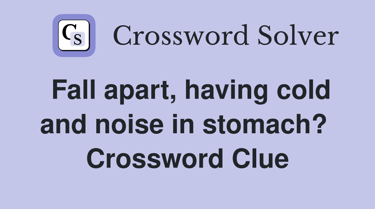 Fall apart, having cold and noise in stomach?  Crossword Clue