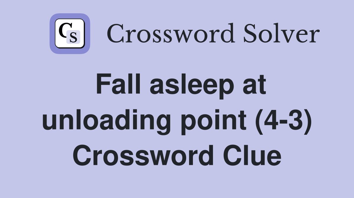 Fall asleep at unloading point (4-3) Crossword Clue