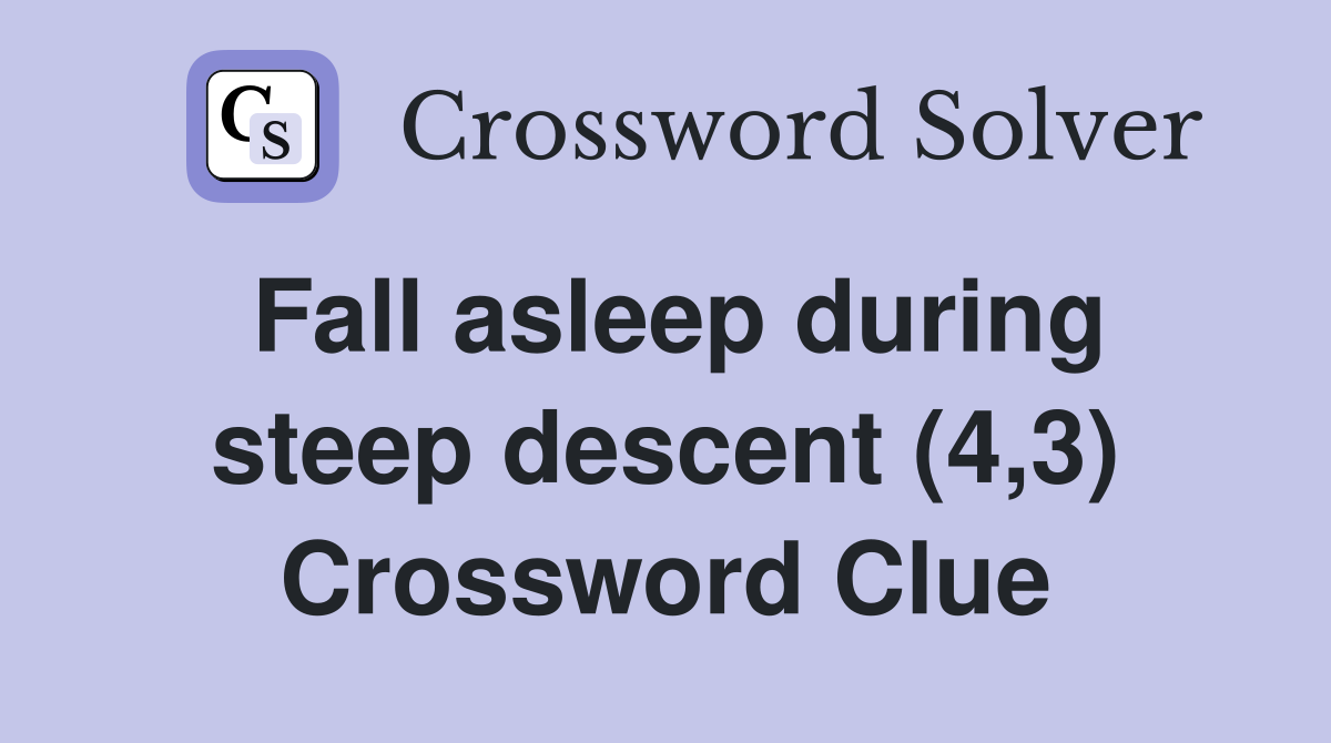 Fall asleep during steep descent (4,3) Crossword Clue
