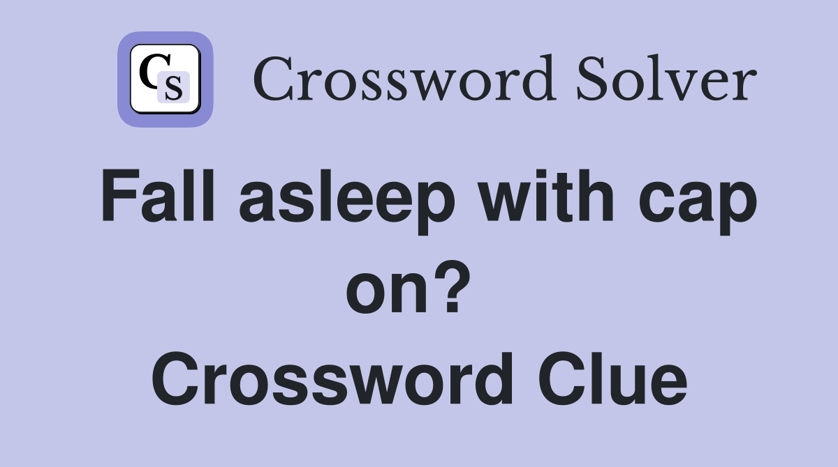 Fall asleep with cap on?  Crossword Clue
