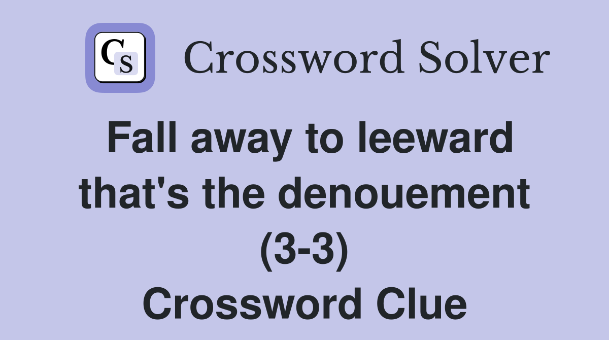 Fall away to leeward that's the denouement (3-3) Crossword Clue