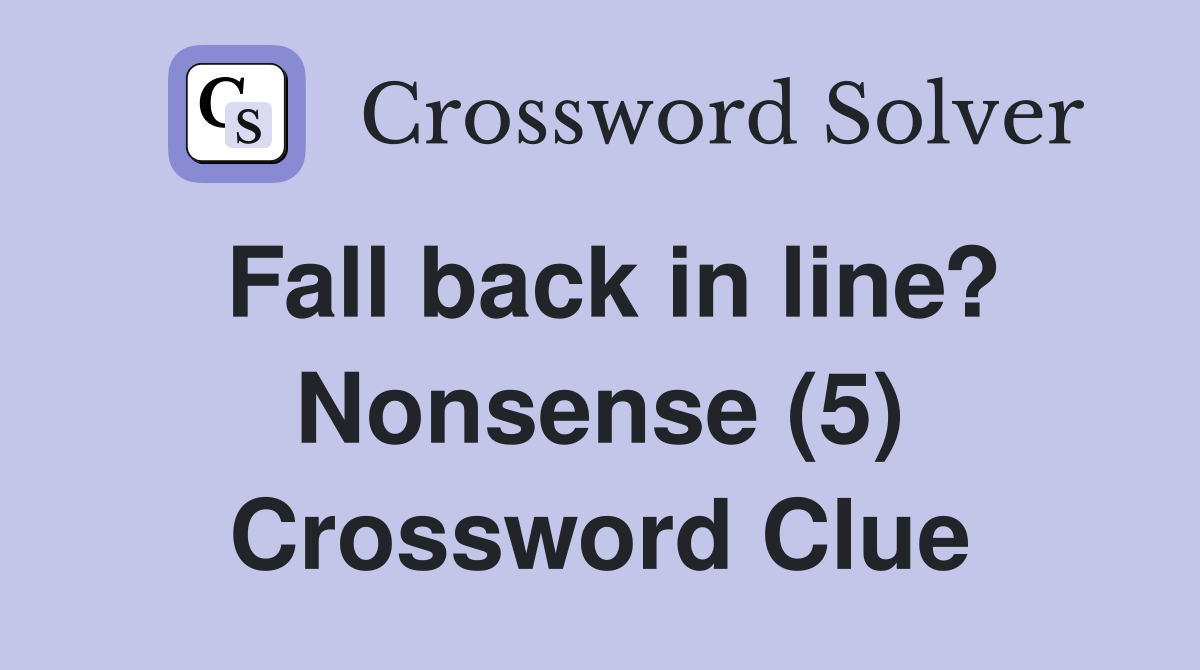 Fall back in line? Nonsense (5) Crossword Clue