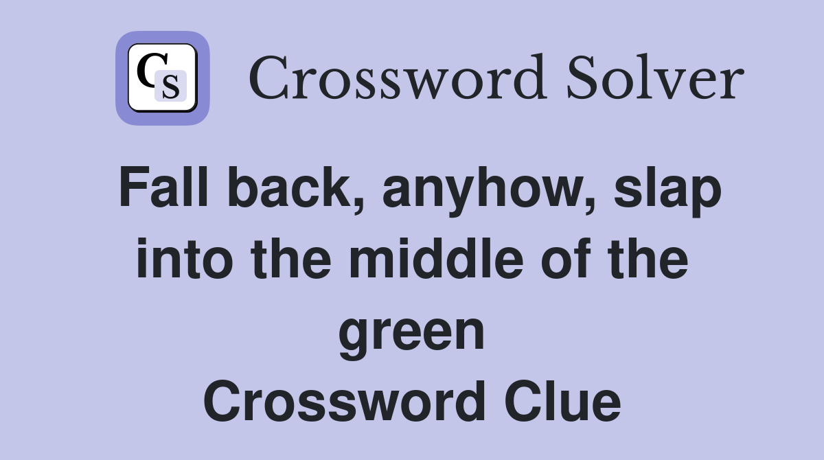 Fall back, anyhow, slap into the middle of the green Crossword Clue