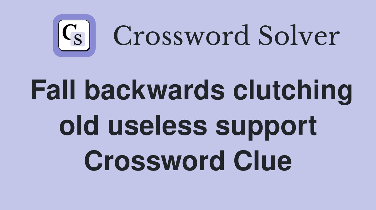 Fall backwards clutching old useless support Crossword Clue
