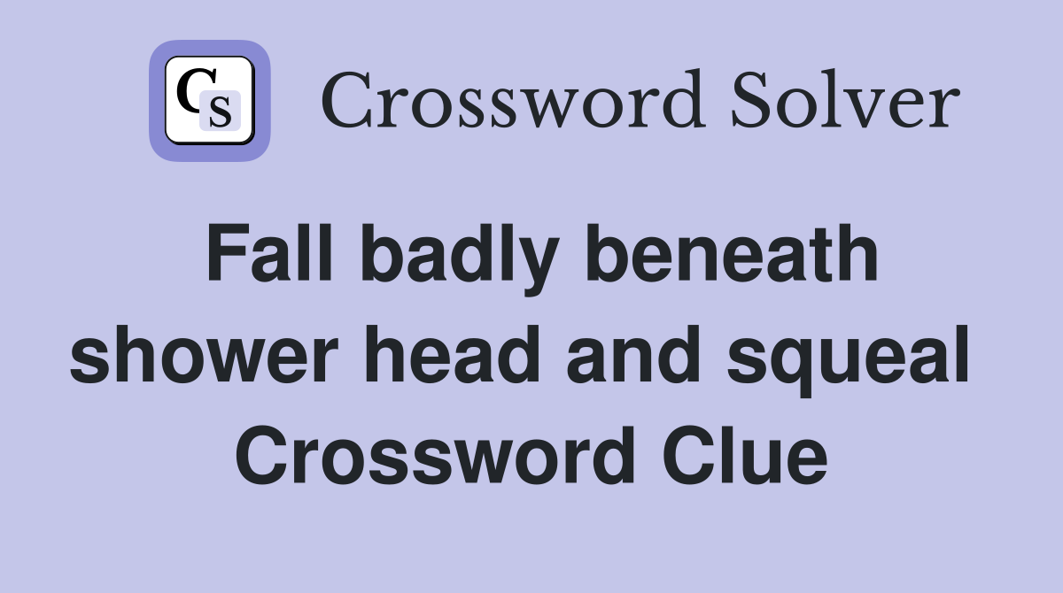 Fall badly beneath shower head and squeal  Crossword Clue