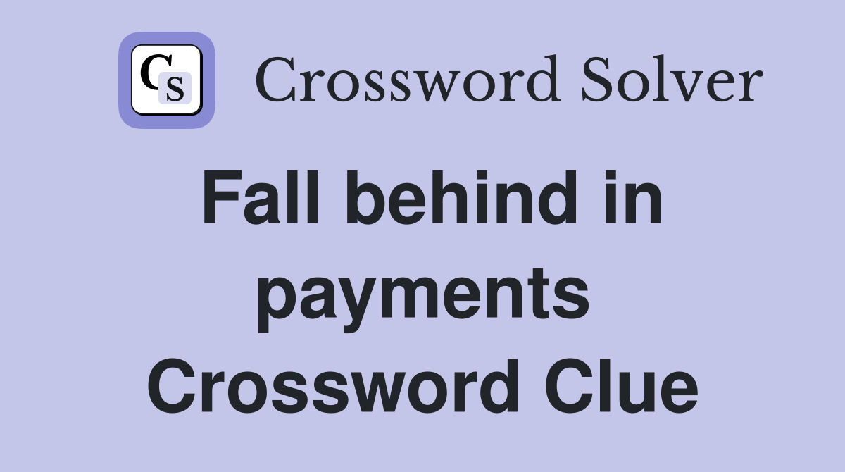 Fall behind in payments Crossword Clue