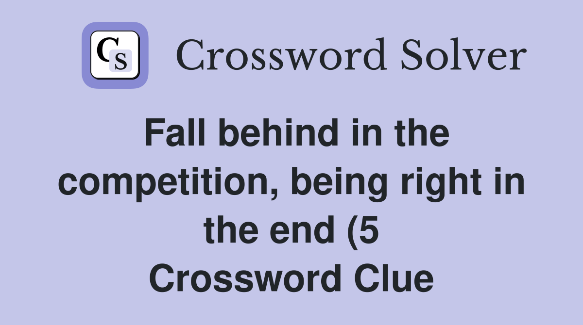 Fall behind in the competition being right in the end (5) Crossword Fall behind in the competition being right in the end (5) Crossword