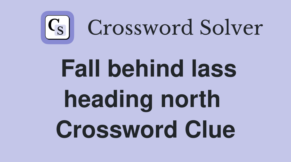 Fall behind lass heading north  Crossword Clue