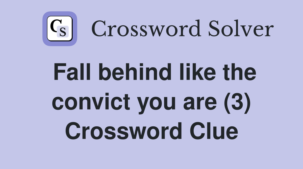 Fall behind like the convict you are (3) Crossword Clue