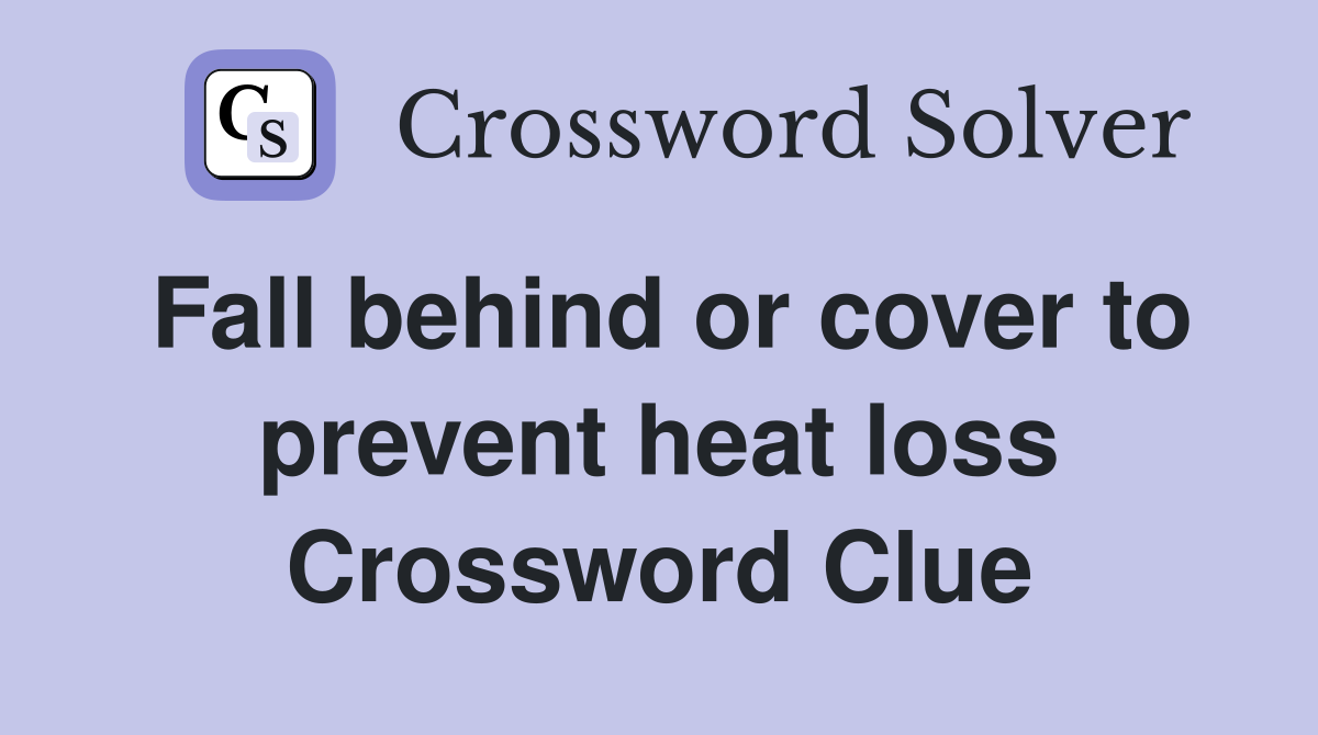 Fall behind or cover to prevent heat loss Crossword Clue
