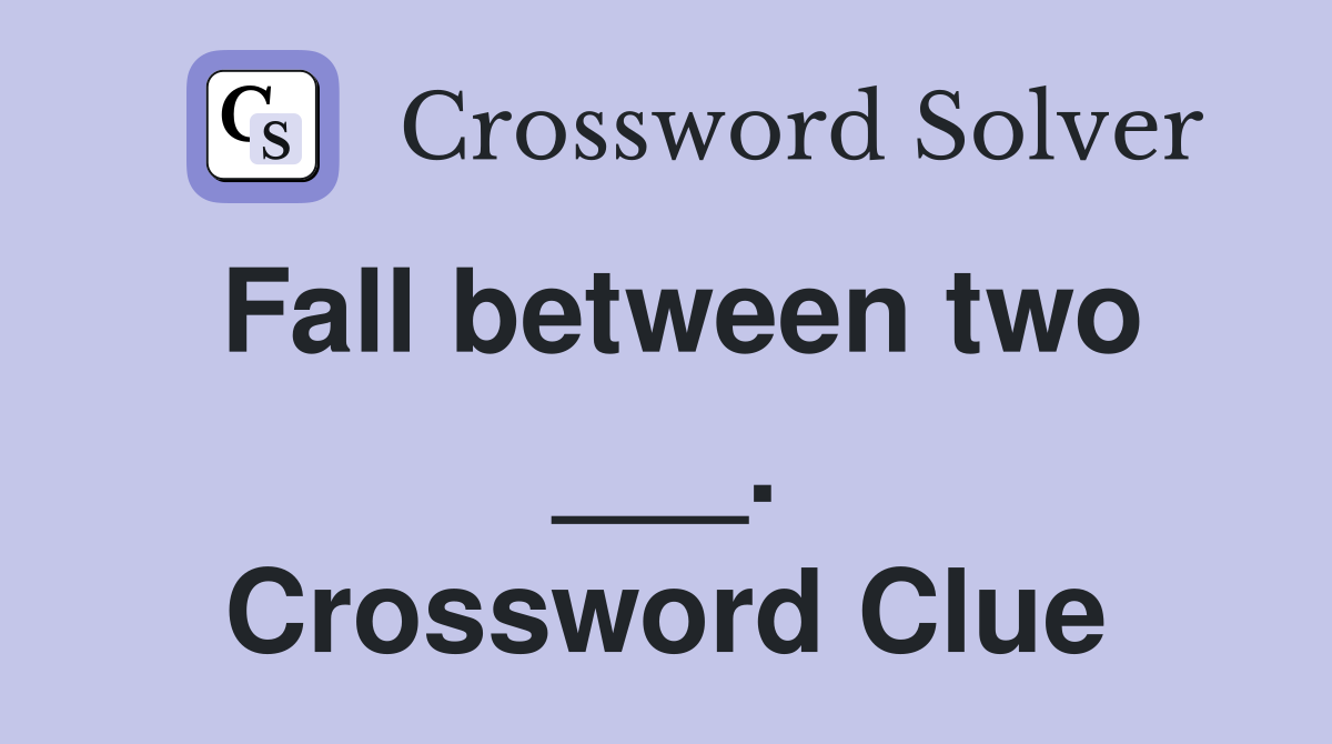 Fall between two ___. Crossword Clue