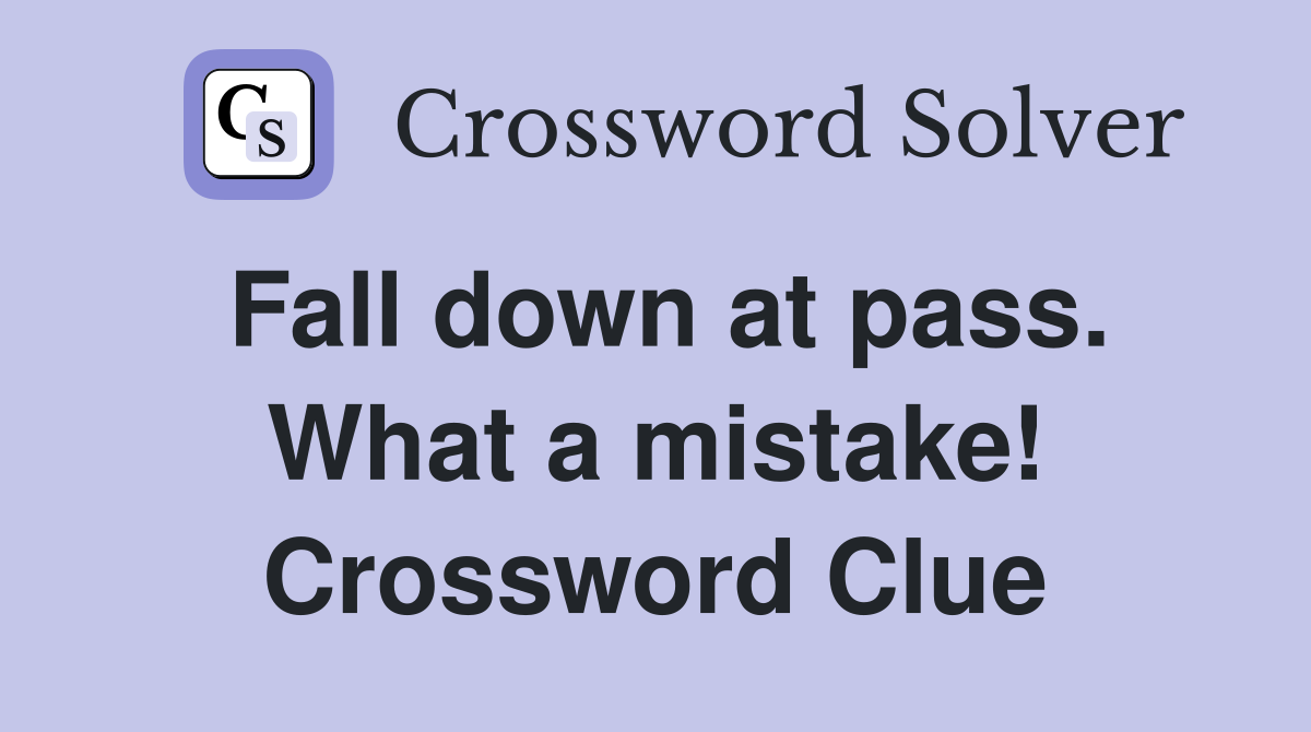 Fall down at pass. What a mistake! Crossword Clue