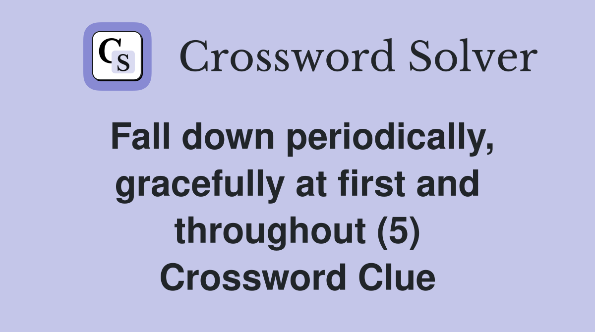 Fall down periodically, gracefully at first and throughout (5) Crossword Clue