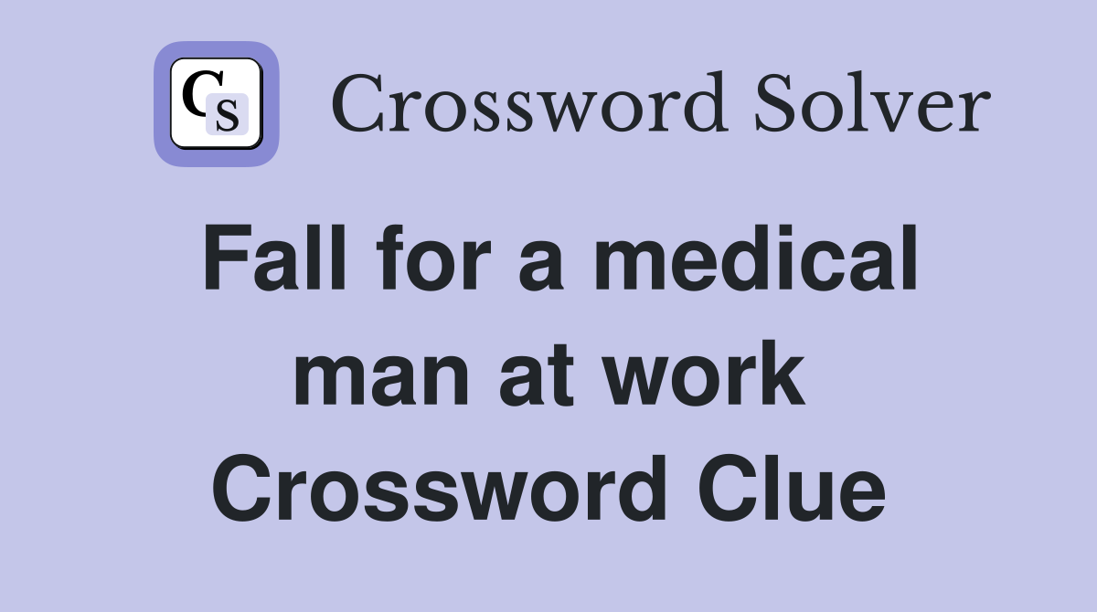 Fall for a medical man at work Crossword Clue