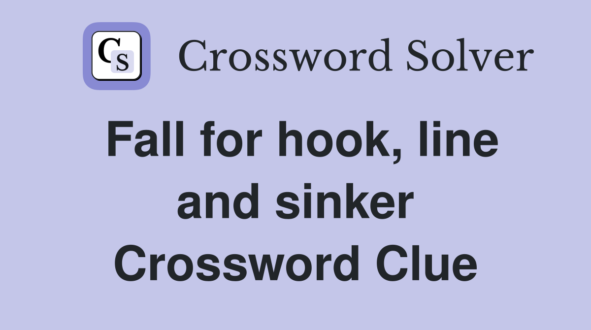 Fall for hook, line and sinker Crossword Clue