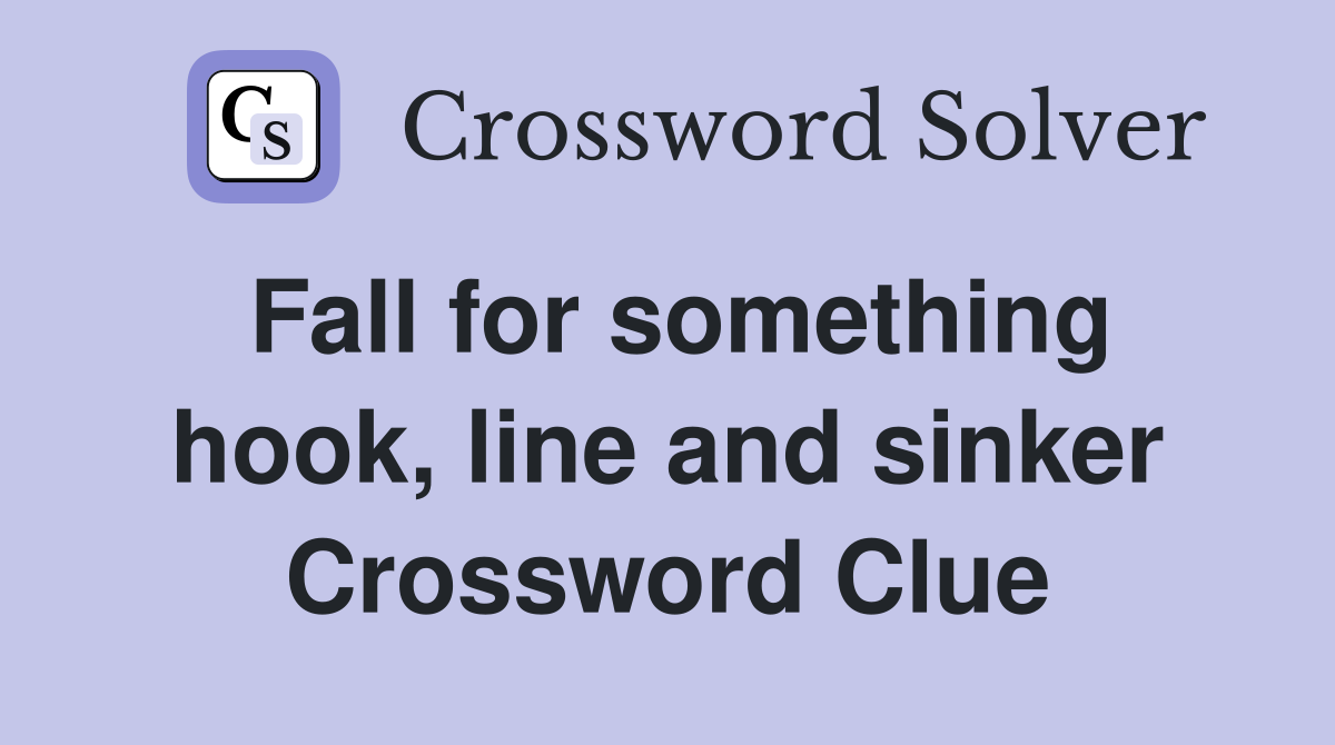Fall for something hook, line and sinker Crossword Clue