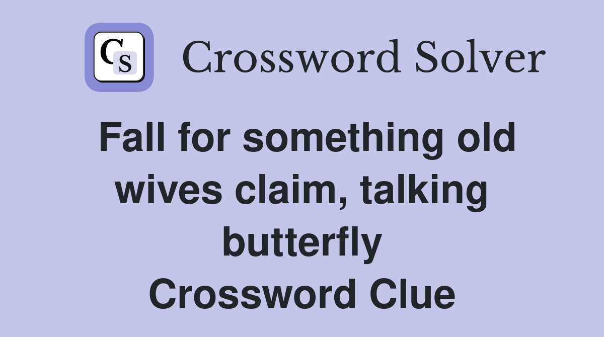 Fall for something old wives claim, talking butterfly Crossword Clue