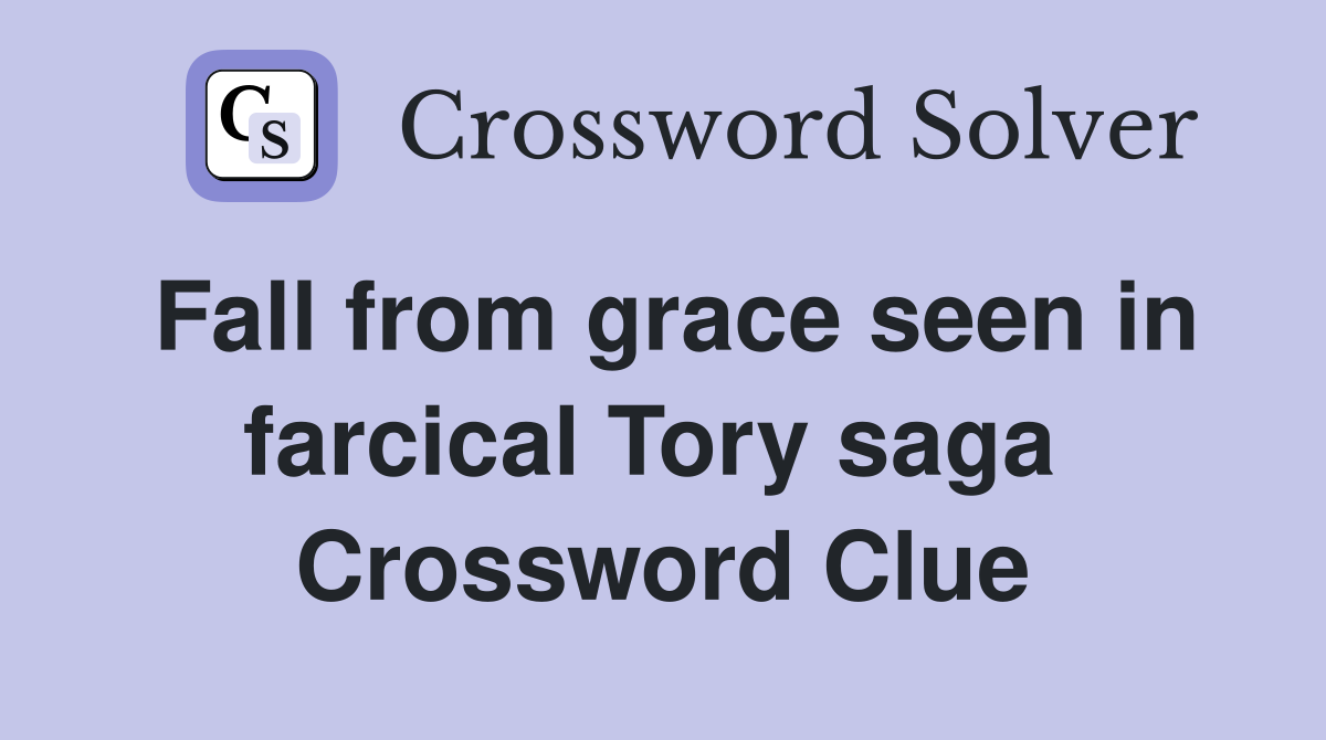 Fall from grace seen in farcical Tory saga  Crossword Clue