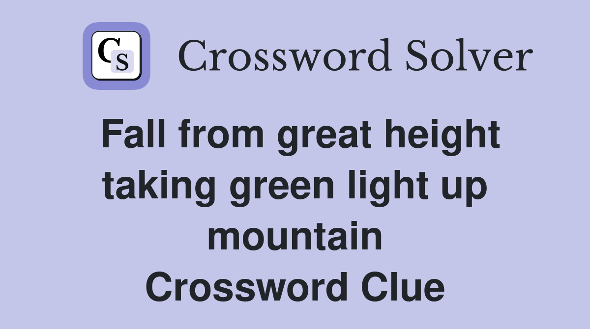 Fall from great height taking green light up mountain Crossword Clue