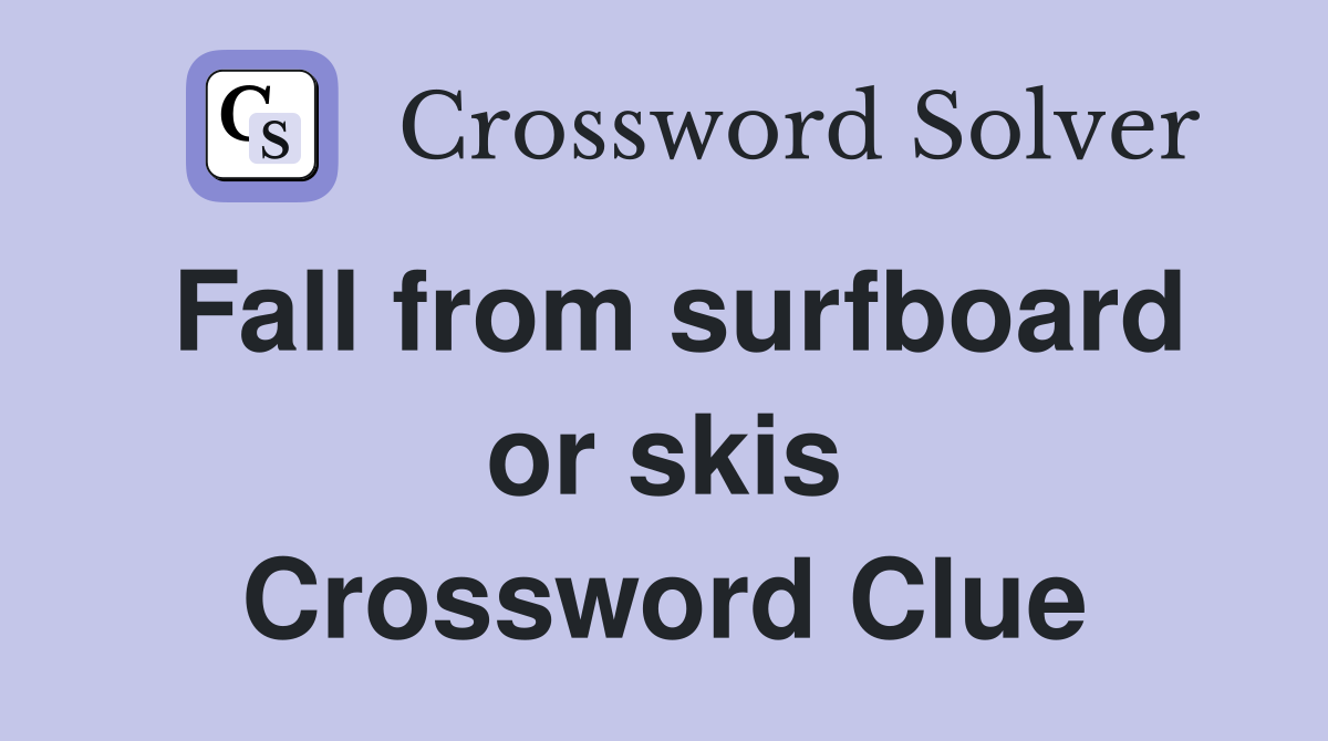 Fall from surfboard or skis Crossword Clue