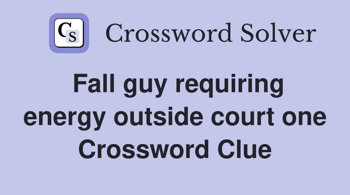 Fall guy requiring energy outside court one Crossword Clue