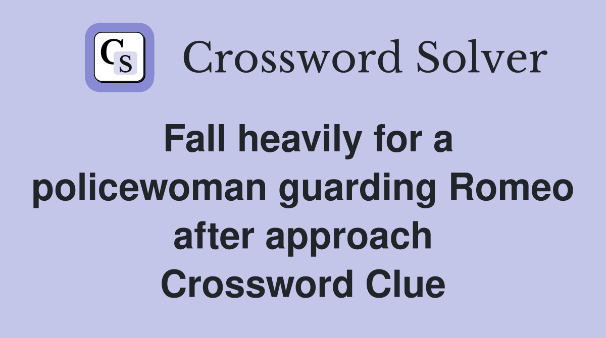 Fall heavily for a policewoman guarding Romeo after approach Crossword Clue