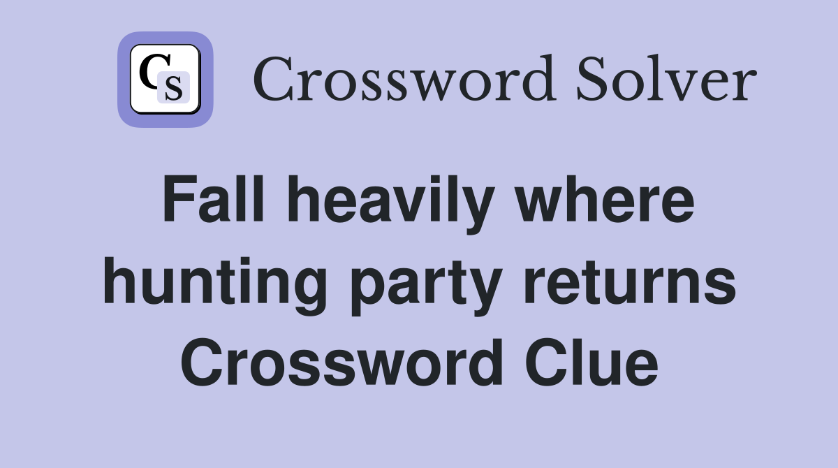 Fall heavily where hunting party returns Crossword Clue