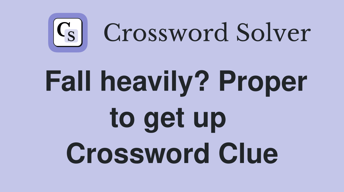 Fall heavily? Proper to get up  Crossword Clue