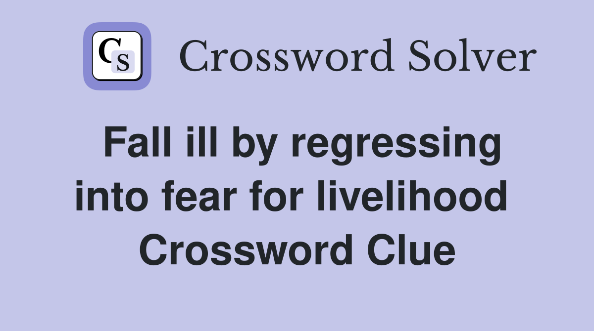Fall ill by regressing into fear for livelihood  Crossword Clue