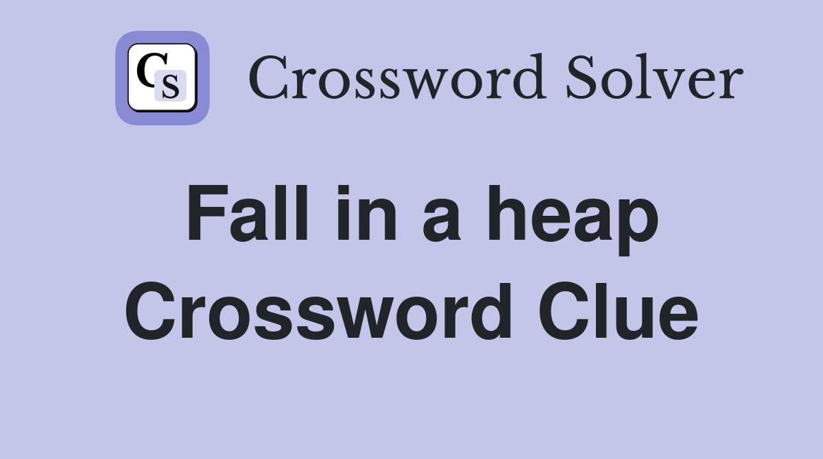 Fall in a heap Crossword Clue