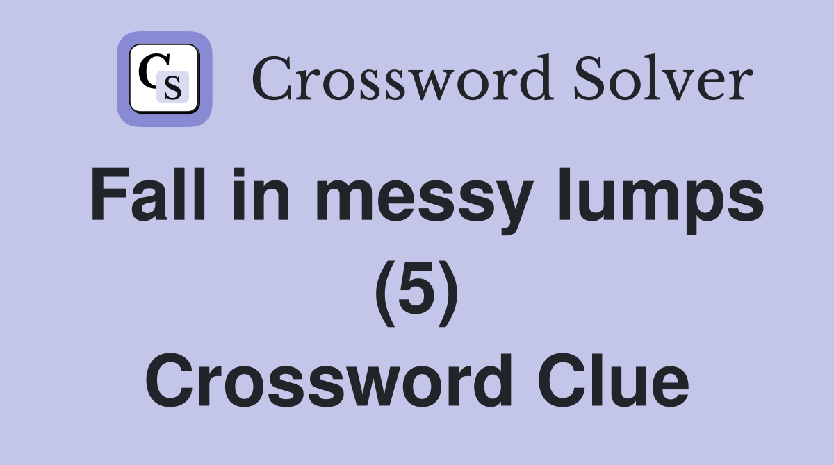 Fall in messy lumps (5) Crossword Clue