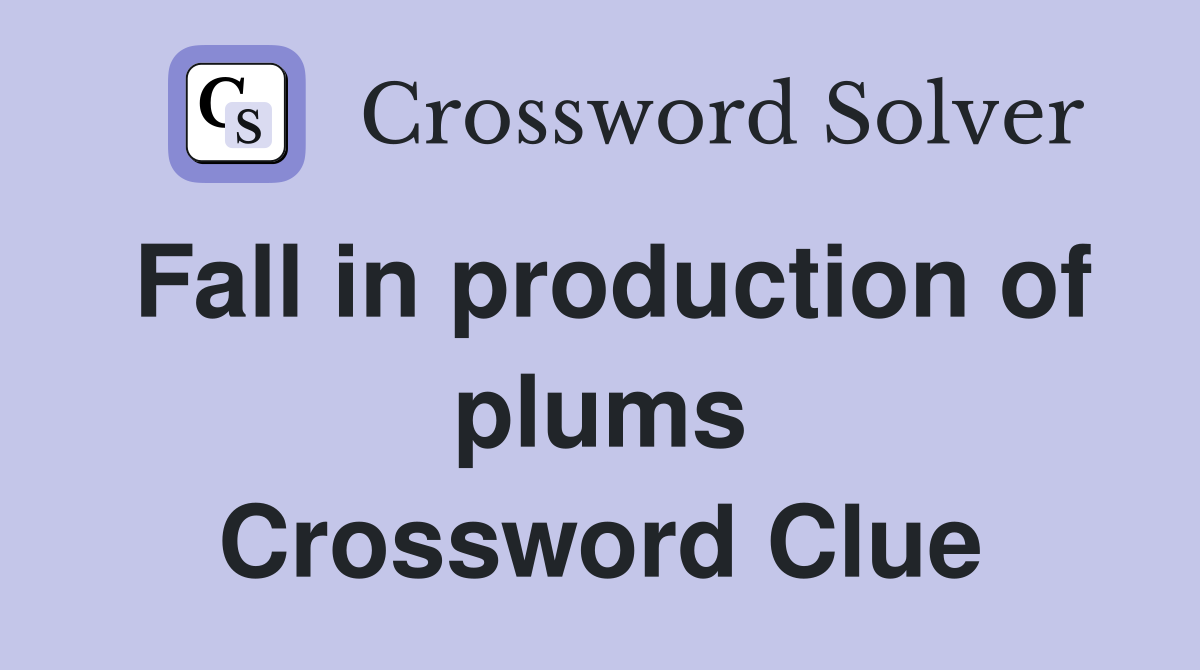 Fall in production of plums Crossword Clue