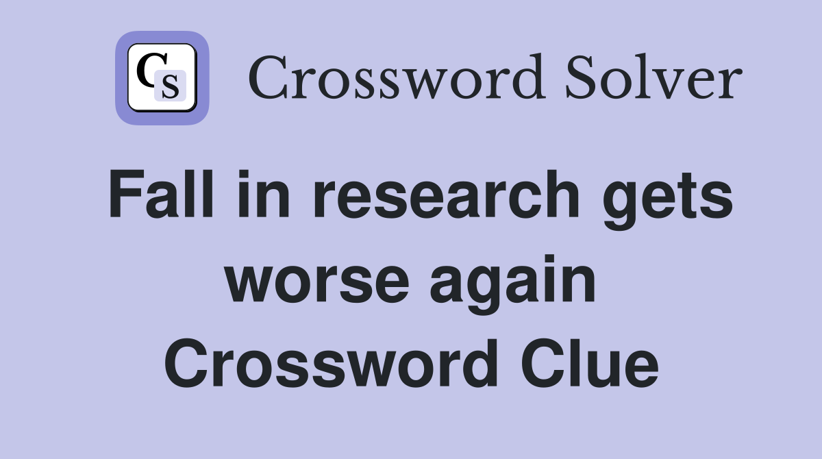 Fall in research gets worse again Crossword Clue