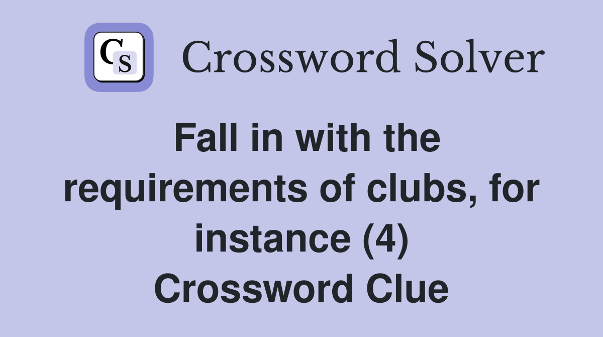 Fall in with the requirements of clubs, for instance (4) Crossword Clue