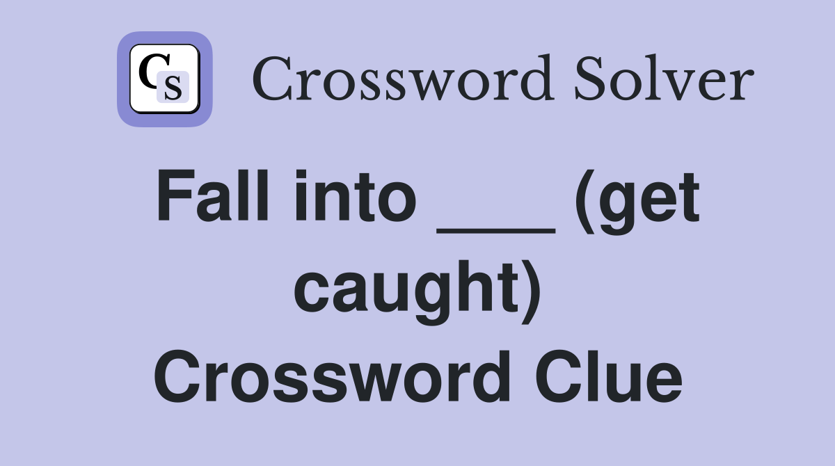 Fall into ___ (get caught) Crossword Clue