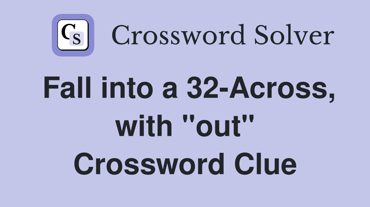 Fall into a 32-Across, with "out" Crossword Clue