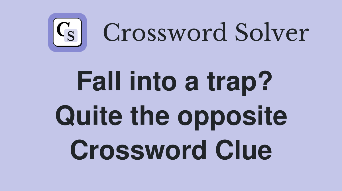 Fall into a trap? Quite the opposite Crossword Clue