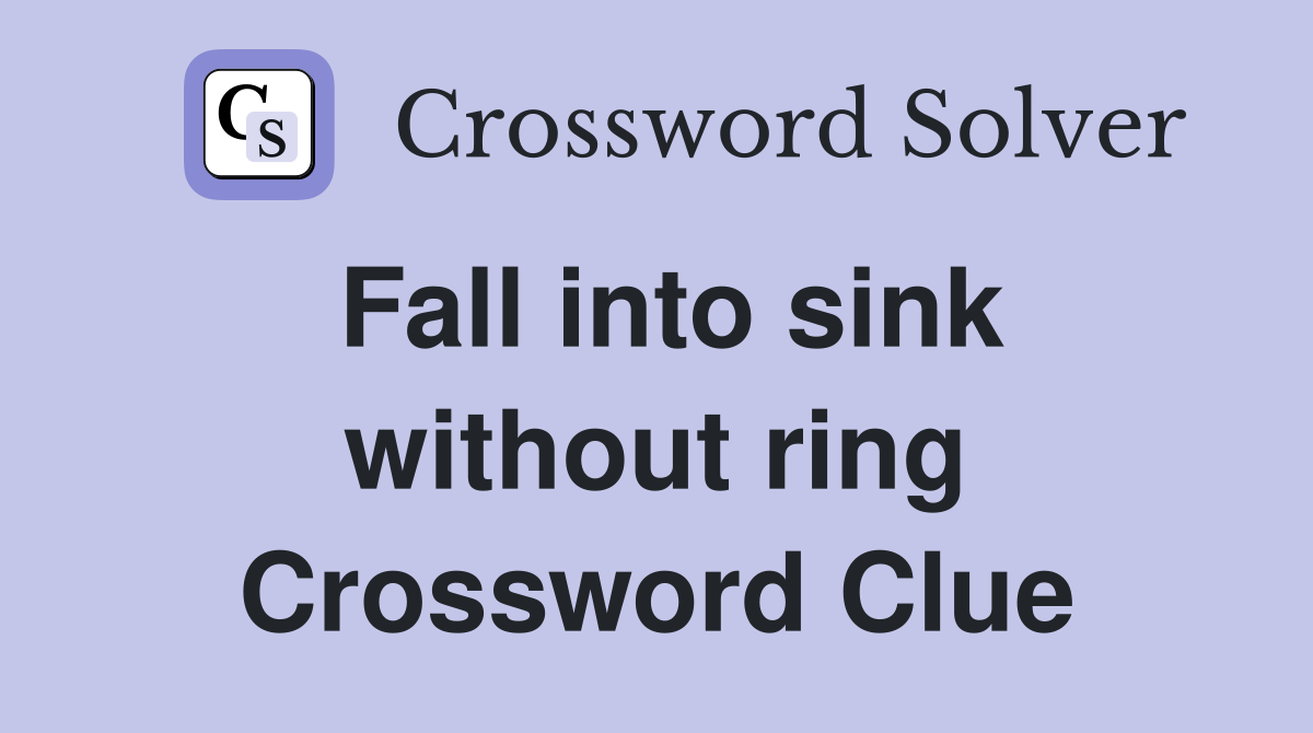 Fall into sink without ring Crossword Clue