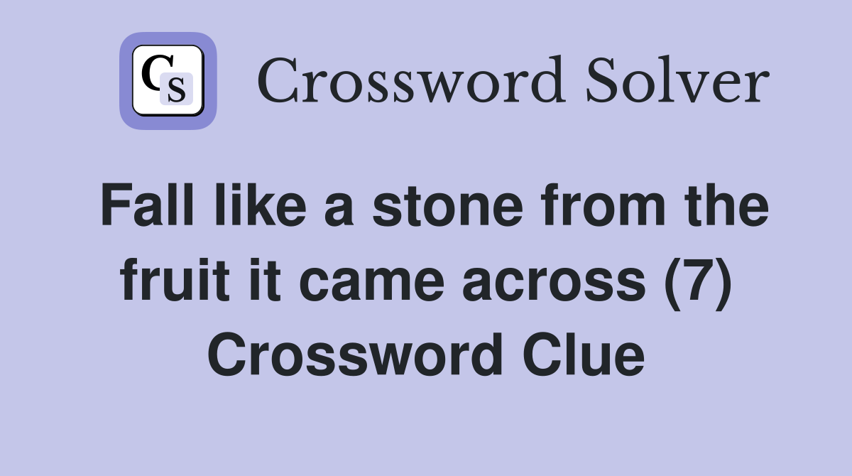 Fall like a stone from the fruit it came across (7) Crossword Clue