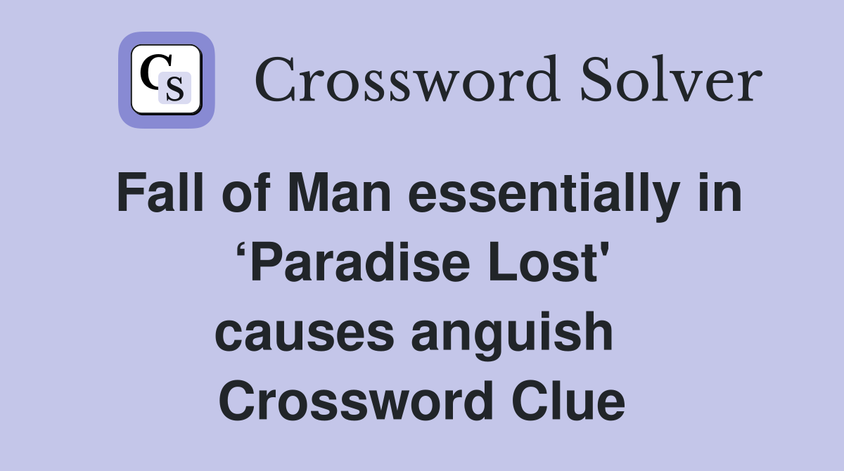 Fall of Man essentially in ‘Paradise Lost' causes anguish  Crossword Clue