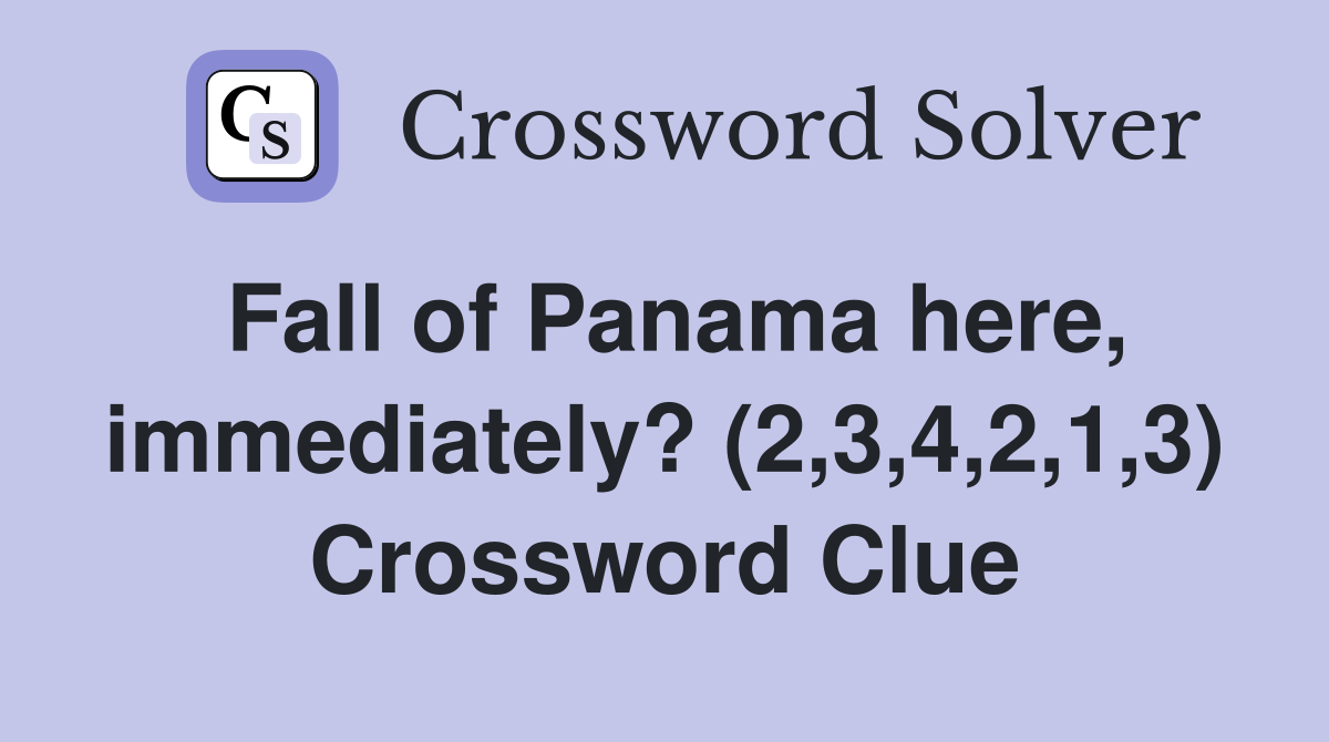 Fall of Panama here, immediately? (2,3,4,2,1,3) Crossword Clue