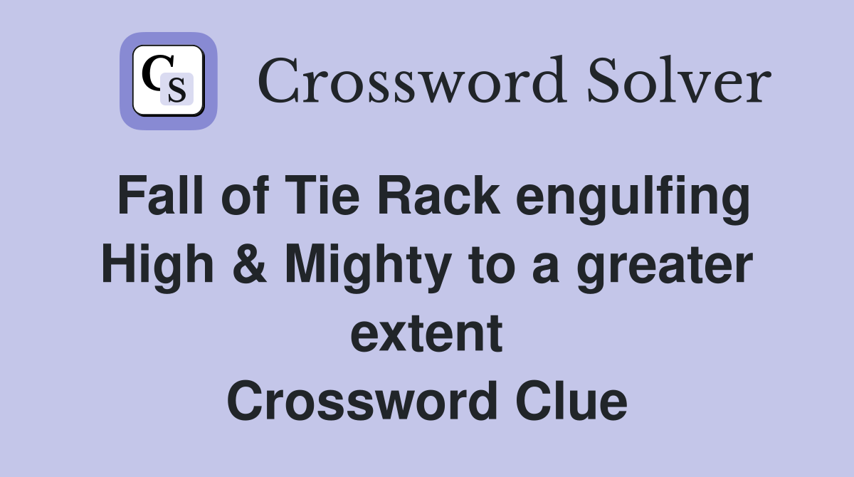 Fall of Tie Rack engulfing High & Mighty to a greater extent Crossword Clue