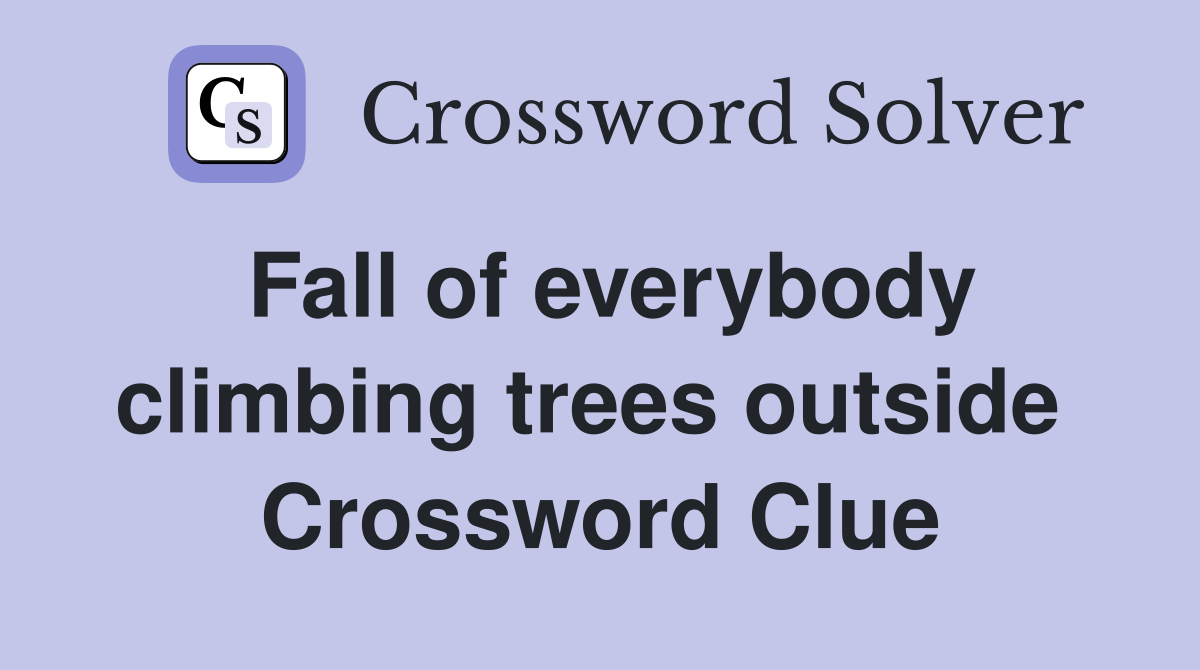 Fall of everybody climbing trees outside  Crossword Clue