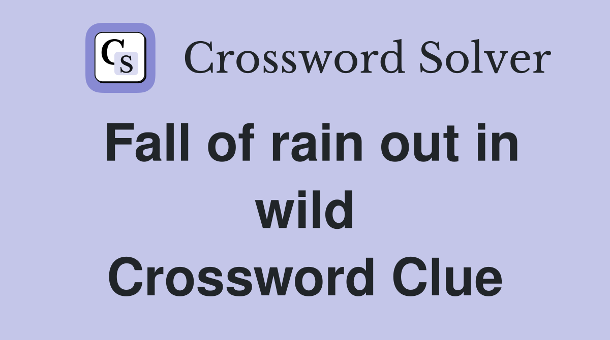 Fall of rain out in wild Crossword Clue
