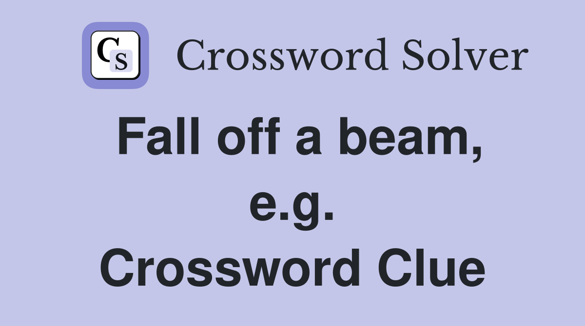 Fall off a beam, e.g. Crossword Clue