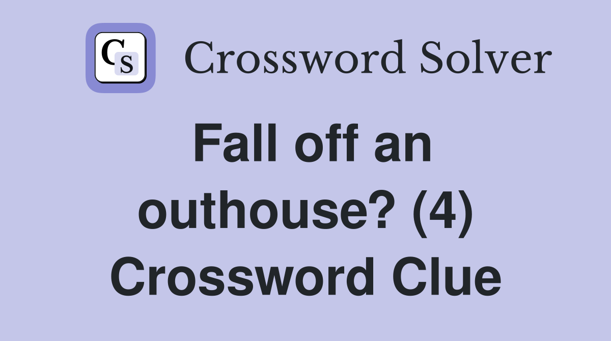 Fall off an outhouse? (4) Crossword Clue